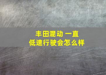 丰田混动 一直低速行驶会怎么样